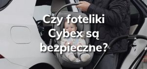 Czy foteliki Cybex są bezpieczne?
